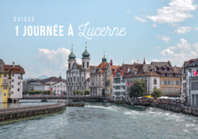 SUISSE : VISITER LUCERNE EN 1 JOUR