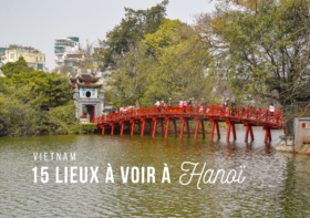 VIETNAM : TOP 15 DES LIEUX À VISITER À HANOÏ