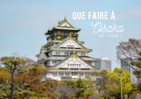 VISITER OSAKA EN 24H : QUE VOIR, QUE FAIRE ?